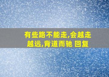 有些路不能走,会越走越远,背道而驰 回复